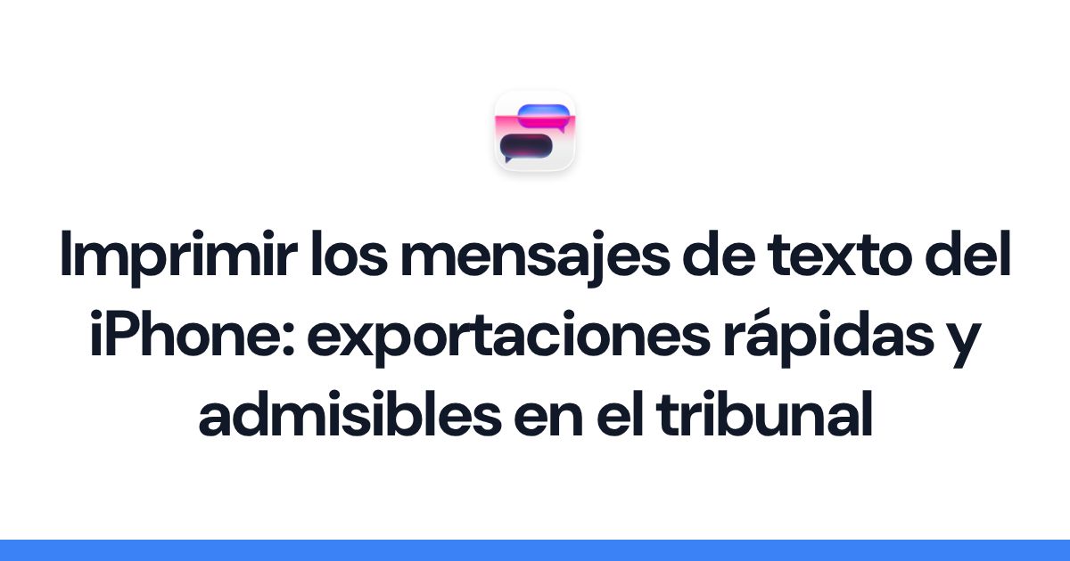Imprimir los mensajes de texto del iPhone: exportaciones rápidas y admisibles en el tribunal